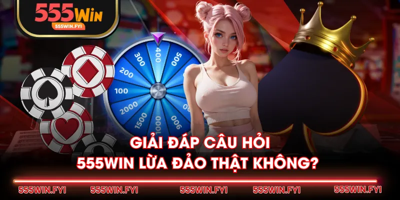 Giải đáp câu hỏi 555WIN lừa đảo thật không? 