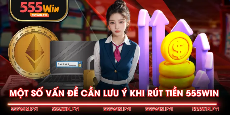 Một số vấn đề cần lưu ý khi rút tiền 555WIN 